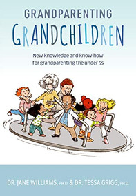 Grandparenting Grandchildren (New knowledge and know-how for grandparenting the under 5's) by Dr. Jane Williams, PhD, Tessa Grigg, 9781925820799