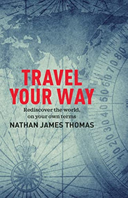 Travel Your Way (Rediscover the world, on your own terms) by Nathan James Thomas, 9781925820584