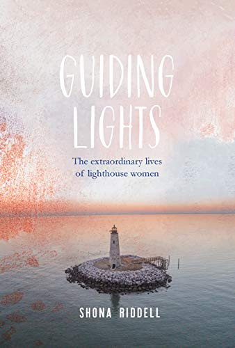 Guiding Lights (The Extraordinary Lives of Lighthouse Women) by Shona Riddell, 9781925820621