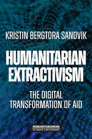 Humanitarian extractivism (The digital transformation of aid) by Kristin Bergtora Sandvik, 9781526173355