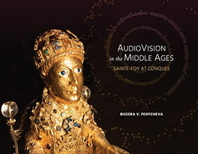 Audiovision in the Middle Ages (Sainte-Foy at Conques) by Bissera V. Pentcheva, 9798218121372