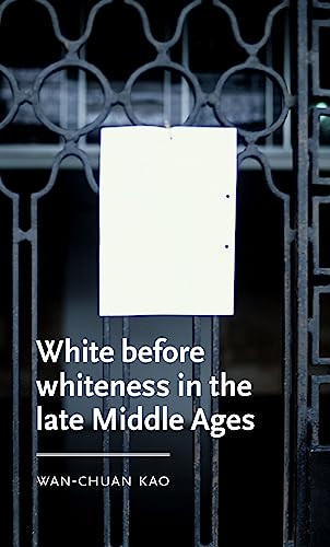 White before whiteness in the late Middle Ages by Wan-Chuan Kao, 9781526145802