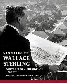 Stanford's Wallace Sterling (Portrait of a Presidency 1949-1968) by Roxanne L. Nilan, Cassius L. Kirk Jr., 9780984795888