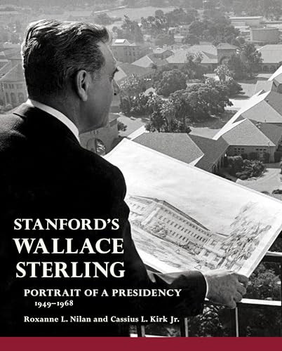 Stanford's Wallace Sterling (Portrait of a Presidency 1949-1968) by Roxanne L. Nilan, Cassius L. Kirk Jr., 9780984795888