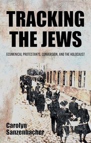 Tracking the Jews (Ecumenical Protestants, Conversion, and the Holocaust) by Carolyn Sanzenbacher, 9781526161291