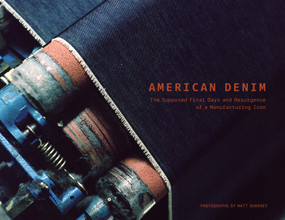 American Denim (The Supposed Final Days and Resurgence of a Manufacturing Icon) by Matt Sharkey, Evan Morrison, Ralph B. Tharpe, 9780764369049