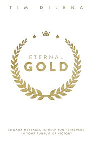 Eternal Gold (30 Daily Messages to Help You Persevere in Your Pursuit of Victory) by Tim Dilena, 9781956370614