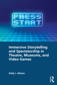 Immersive Storytelling and Spectatorship in Theatre, Museums, and Video Games by Kelly I. Aliano, 9781032593043
