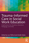 Trauma-Informed Care in Social Work Education (Implications for Students, Educators, Pedagogy, and Field) by Lea Tufford, Arielle Dylan, 9781032318615