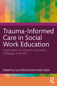 Trauma-Informed Care in Social Work Education (Implications for Students, Educators, Pedagogy, and Field) by Lea Tufford, Arielle Dylan, 9781032318615
