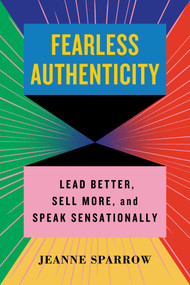 Fearless Authenticity (Lead Better, Sell More, and Speak Sensationally) by Jeanne Sparrow, 9781635769722