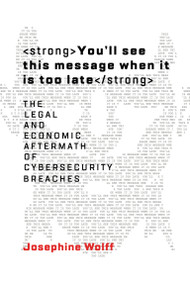 You'll See This Message When It Is Too Late (The Legal and Economic Aftermath of Cybersecurity Breaches) - 9780262553308 by Josephine Wolff, 9780262553308