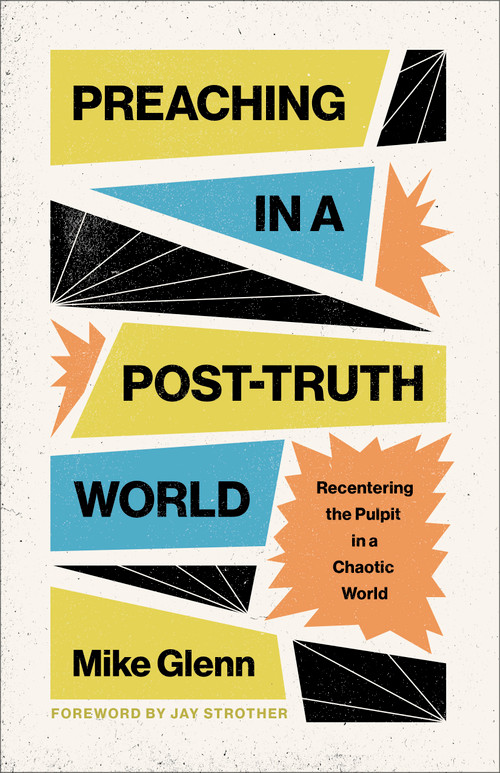 Preaching in a Post-Truth World (Recentering the Pulpit in a Chaotic World) by Mike Glenn, 9798384511878