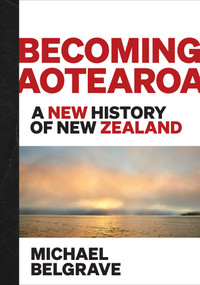 Becoming Aotearoa (A new history of New Zealand) by Michael Belgrave, 9780995131866