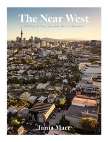 The Near West (A History of Grey Lynn, Arch Hill and Westmere) by Tania Mace, 9780995146501