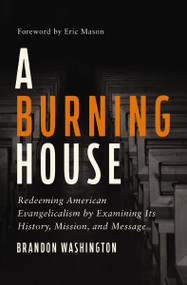 A Burning House (Redeeming American Evangelicalism by Examining Its History, Mission, and Message) - 9780310173519 by Brandon Washington, Eric Mason