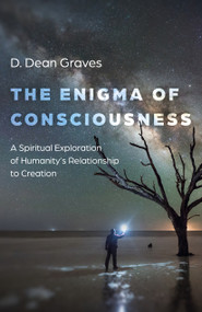 Enigma of Consciousness (A Spiritual Exploration of Humanity's Relationship to Creation) by D. Dean Graves, 9781803415659