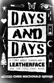 Days and Days (A Story about Sunderland's Leatherface and the Ties That Bind) by Chris MacDonald, 9781770416703