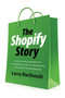 The Shopify Story (How a Startup Rocketed to E-commerce Giant by Empowering Millions of Entrepreneurs) by Larry MacDonald, 9781770417496