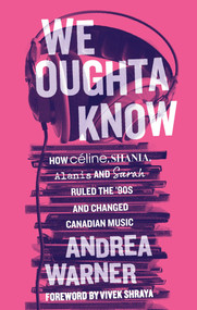 We Oughta Know (How Céline, Shania, Alanis, and Sarah Ruled the '90s and Changed Music) by Andrea Warner, Vivek Shraya, 9781770417748