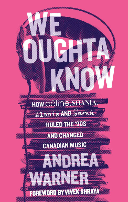 We Oughta Know (How Céline, Shania, Alanis, and Sarah Ruled the '90s and Changed Music) by Andrea Warner, Vivek Shraya, 9781770417748