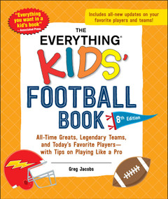 The Everything Kids' Football Book, 8th Edition (All-Time Greats, Legendary Teams, and Today's Favorite Players-with Tips on Playing Like a Pro) by Greg Jacobs, 9781507222881