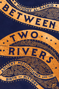 Between Two Rivers (Ancient Mesopotamia and the Birth of History) by Moudhy Al-Rashid, 9781324036425
