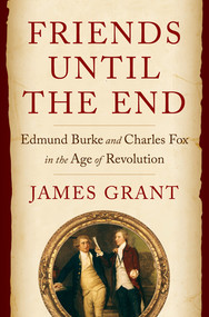 Friends Until the End (Edmund Burke and Charles Fox in the Age of Revolution) by James Grant, 9780393542103