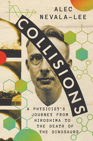 Collisions (A Physicist's Journey from Hiroshima to the Death of the Dinosaurs) by Alec Nevala-Lee, 9781324075103