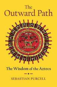 The Outward Path (The Wisdom of the Aztecs) by Sebastian Purcell, 9781324020561