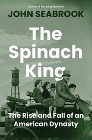 The Spinach King (The Rise and Fall of an American Dynasty) by John Seabrook, 9781324003526