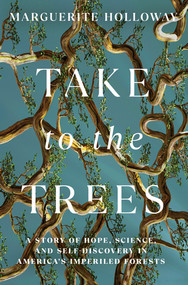 Take to the Trees (A Story of Hope, Science, and Self-Discovery in America's Imperiled Forests) by Marguerite Holloway, 9781324036449