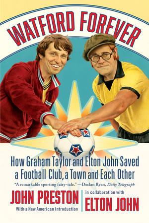 Watford Forever (How Graham Taylor and Elton John Saved a Football Club, a Town, and Each Other) by John Preston, Elton John, 9781324096870