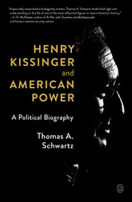 Henry Kissinger and American Power (A Political Biography) by Thomas A. Schwartz, 9781250397812