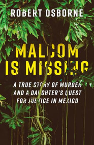Malcom is Missing (A True Story of Murder and a Daughter's Quest for Justice in Mexico) by Robert Osborne, 9781771607377