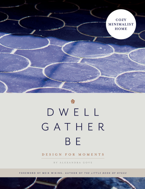 Dwell, Gather, Be (Design for Moments) by Alexandra Gove, Blue Star Press, 9781944515607