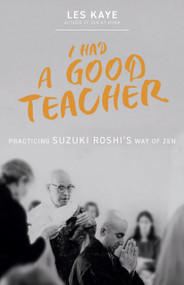 I Had a Good Teacher (Practicing Suzuki Roshi's Way of Zen) by Les Kaye, Norman Fischer, 9781958972809