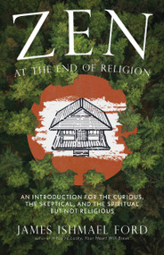 Zen at the End of Religion (An Introduction for the Curious, the Skeptical, and the Spiritual but Not Religious) by James Ishmael Ford, 9781958972762