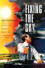 Fixing the Sky (The Checkered History of Weather and Climate Control) - 9780231144131 by James Rodger Fleming, 9780231144131