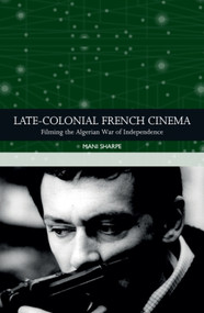 Late-colonial French Cinema (Filming the Algerian War of Independence) - 9781474462020 by Mani Sharpe