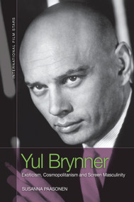 Yul Brynner (Exoticism, Cosmopolitanism and Screen Masculinity) - 9781474497954 by Susanna Paasonen