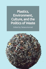 Plastics, Environment, Culture, and the Politics of Waste by Tatiana Konrad, 9781399511742