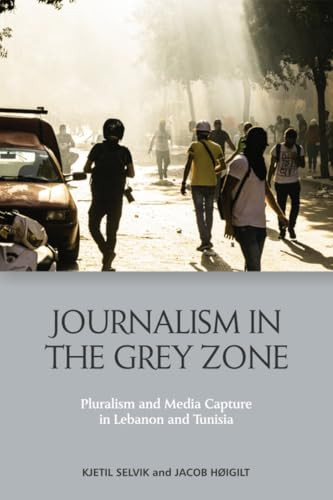 Journalism in the Grey Zone (Pluralism and Media Capture in Lebanon and Tunisia) - 9781399515825 by Kjetil Selvik, Jacob Høigilt, 9781399515825