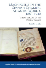 Machiavelli in the Spanish-Speaking Atlantic World, 1880-1940 (Liberal and Anti-Liberal Political Thought in Comparative Perspective) by Leandro Losada, 9781399515368