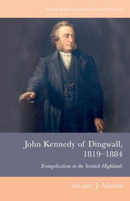 John Kennedy of Dingwall, 1819-1884 (Evangelicalism in the Scottish Highlands) - 9781399503907 by Alasdair J. Macleod, 9781399503907