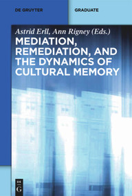 Mediation, Remediation, and the Dynamics of Cultural Memory by Astrid Erll, Ann Rigney, 9783110283969
