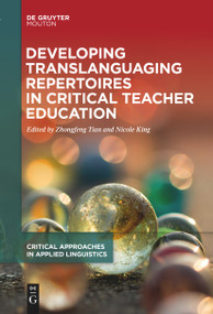 Developing Translanguaging Repertoires in Critical Teacher Education by Zhongfeng Tian, Nicole King, 9783111620787