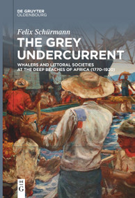 The Grey Undercurrent (Whalers and Littoral Societies at the Deep Beaches of Africa (1770-1920)) by Felix Schürmann, Joe Paul Kroll, 9783111621739