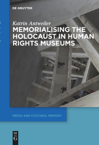 Memorialising the Holocaust in Human Rights Museums by Katrin Antweiler, 9783111627113