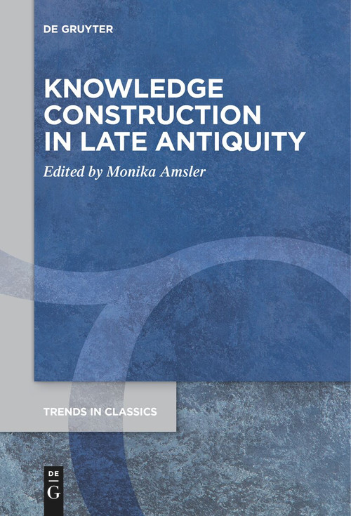 Knowledge Construction in Late Antiquity by Monika Amsler, 9783111628011